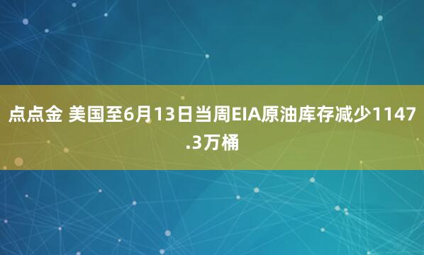 点点金 美国至6月13日当周EIA原油库存减少1147.3万桶