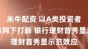 米牛配资 以A类投资者身份参与网下打新 银行理财首秀显示范效应