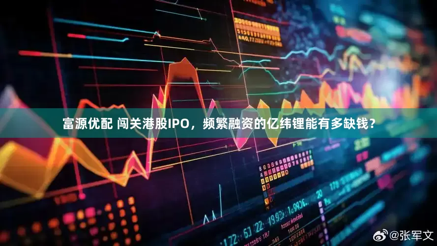 富源优配 闯关港股IPO，频繁融资的亿纬锂能有多缺钱？
