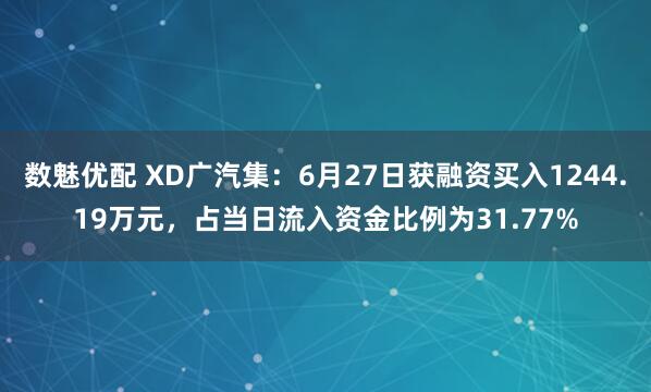 数魅优配 XD广汽集：6月27日获融资买入1244.19万元，占当日流入资金比例为31.77%