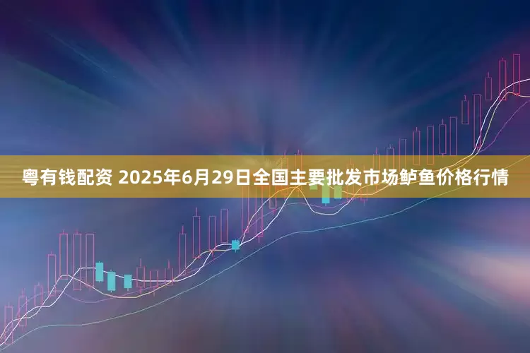 粤有钱配资 2025年6月29日全国主要批发市场鲈鱼价格行情