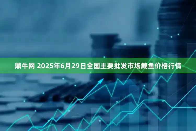 鼎牛网 2025年6月29日全国主要批发市场鮸鱼价格行情