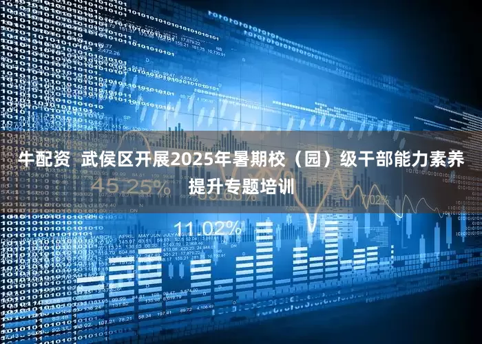 牛配资  武侯区开展2025年暑期校（园）级干部能力素养提升专题培训
