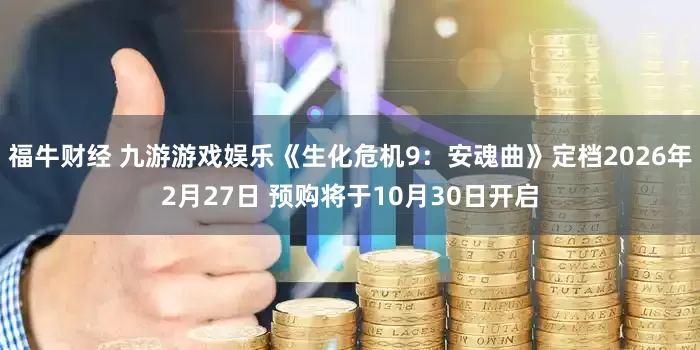 福牛财经 九游游戏娱乐《生化危机9：安魂曲》定档2026年2月27日 预购将于10月30日开启
