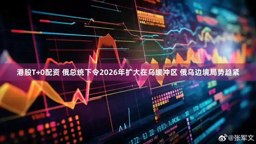 港股T+0配资 俄总统下令2026年扩大在乌缓冲区 俄乌边境局势趋紧