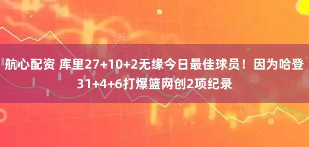 航心配资 库里27+10+2无缘今日最佳球员！因为哈登31+4+6打爆篮网创2项纪录