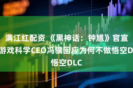 满江红配资 《黑神话：钟馗》官宣！游戏科学CEO冯骥回应为何不做悟空DLC