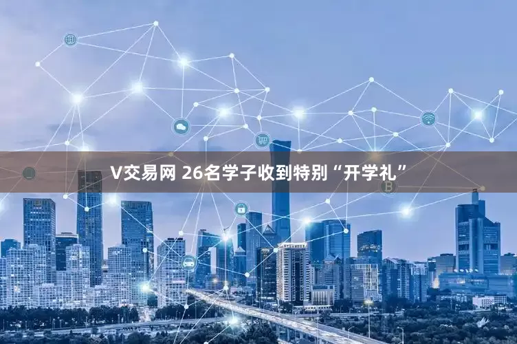 V交易网 26名学子收到特别“开学礼”