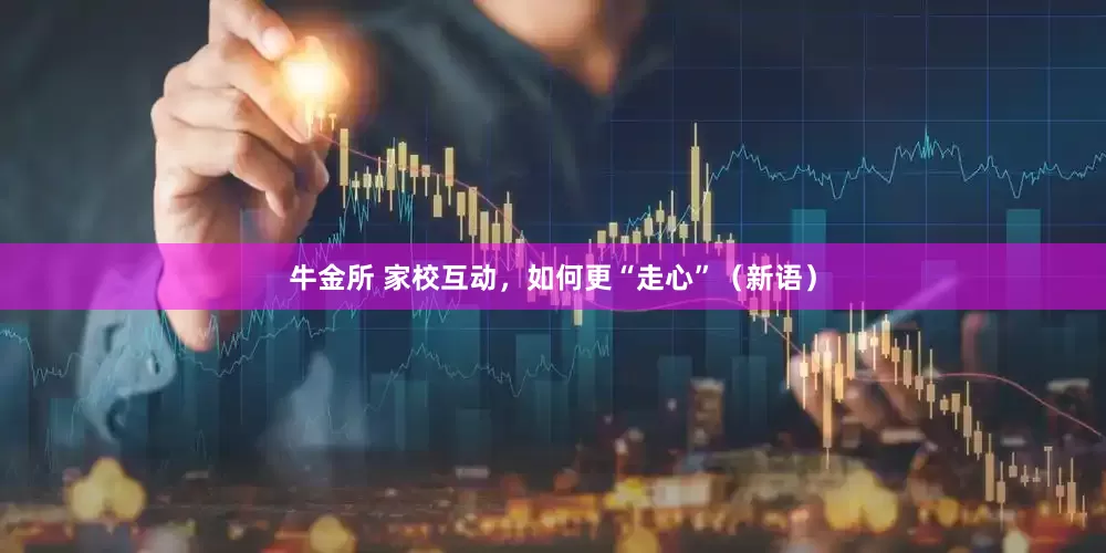 牛金所 家校互动，如何更“走心”（新语）